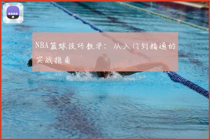 NBA篮球技巧教学：从入门到精通的实战指南