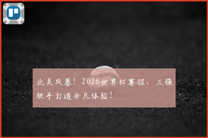 北美风暴！2026世界杯赛程，三强联手打造非凡体验！