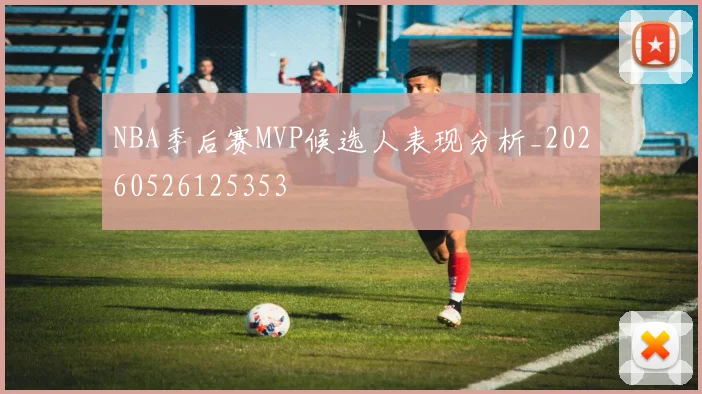 NBA季后赛MVP候选人表现分析_20260526125353