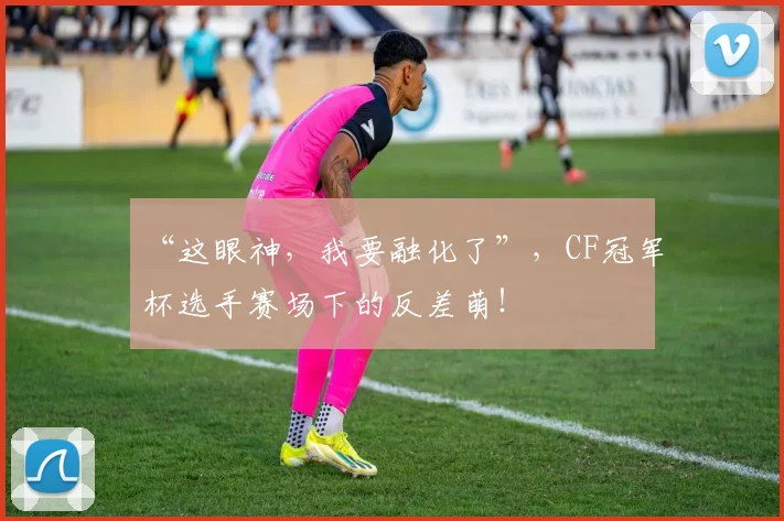 “这眼神，我要融化了”，CF冠军杯选手赛场下的反差萌！