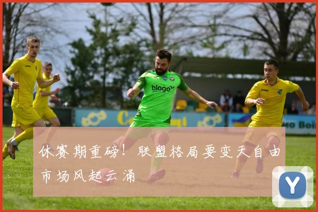 休赛期重磅！联盟格局要变天自由市场风起云涌