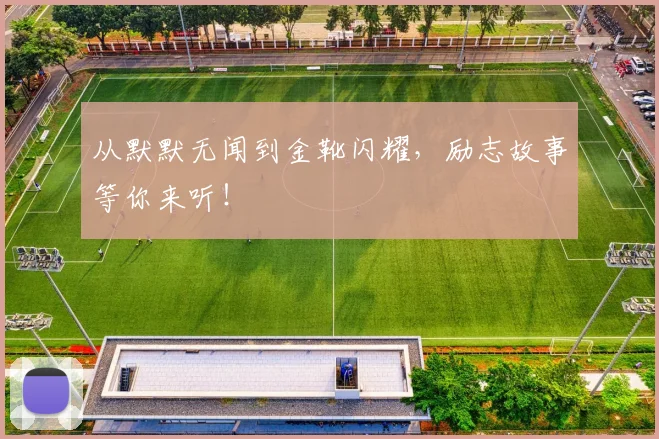 从默默无闻到金靴闪耀，励志故事等你来听！