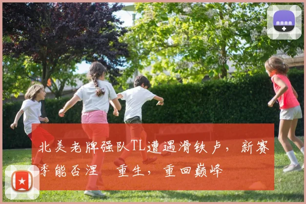 北美老牌强队TL遭遇滑铁卢，新赛季能否涅槃重生，重回巅峰