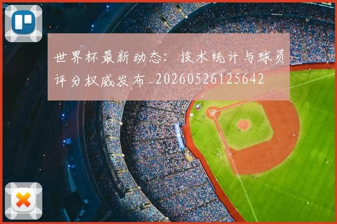 世界杯最新动态：技术统计与球员评分权威发布_20260526125642