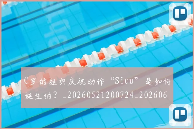 C罗的经典庆祝动作“Siuu”是如何诞生的？_20260521200724_20260606165431