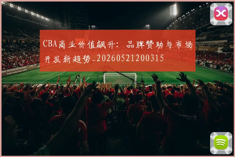 CBA商业价值飙升：品牌赞助与市场开发新趋势_20260521200315