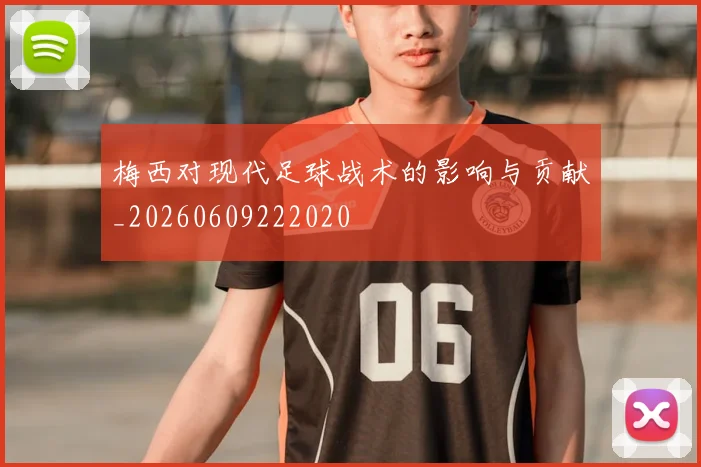 梅西对现代足球战术的影响与贡献_20260609222020