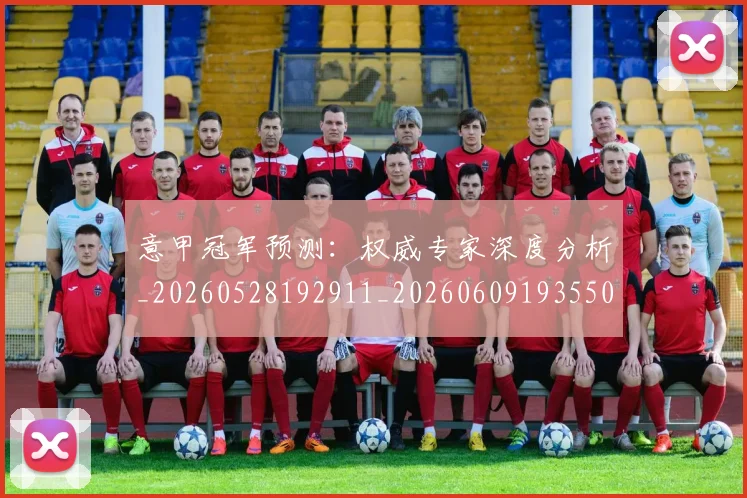 意甲冠军预测：权威专家深度分析_20260528192911_20260609193550