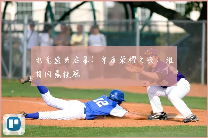电竞盛典启幕！年度荣耀之夜，谁将问鼎桂冠