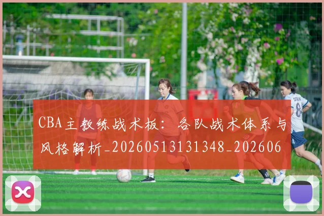 CBA主教练战术板:各队战术体系与风格解析_20260513131348_20260606165137