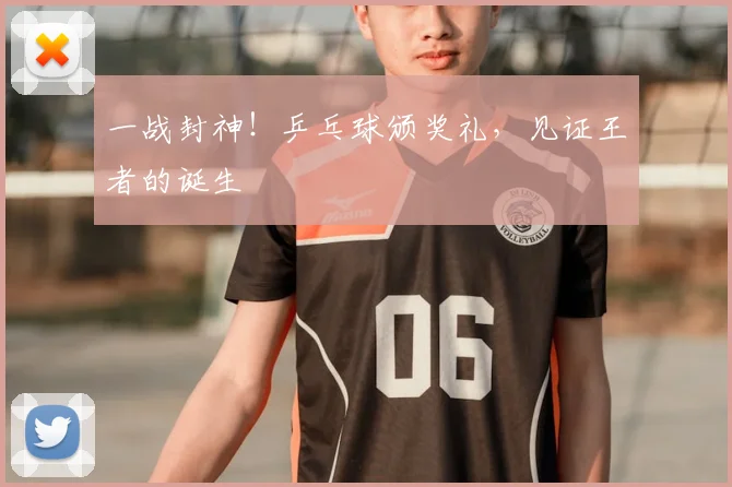 一战封神！乒乓球颁奖礼，见证王者的诞生