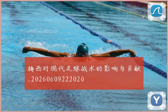 梅西对现代足球战术的影响与贡献_20260609222020