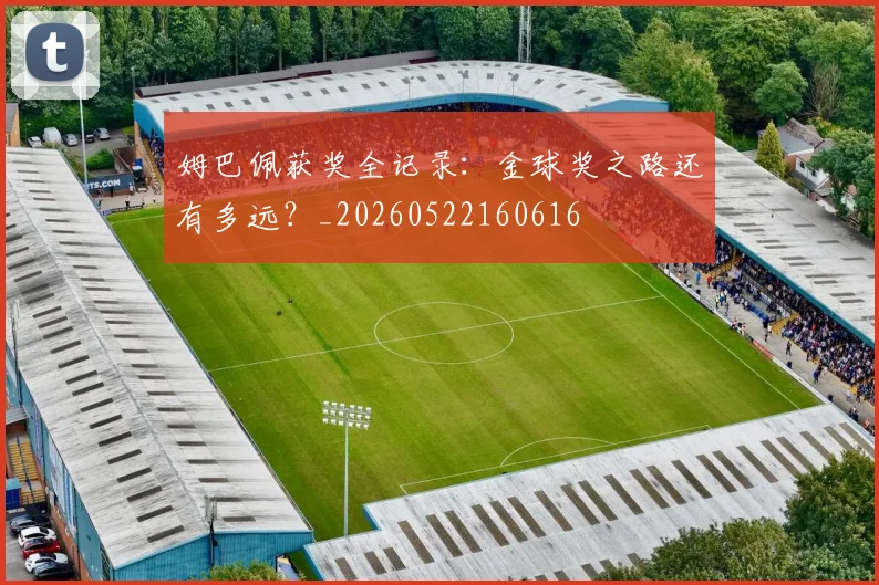 姆巴佩获奖全记录:金球奖之路还有多远?_20260522160616