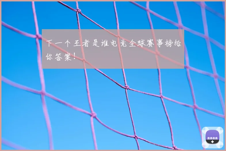 下一个王者是谁电竞全球赛事榜给你答案！