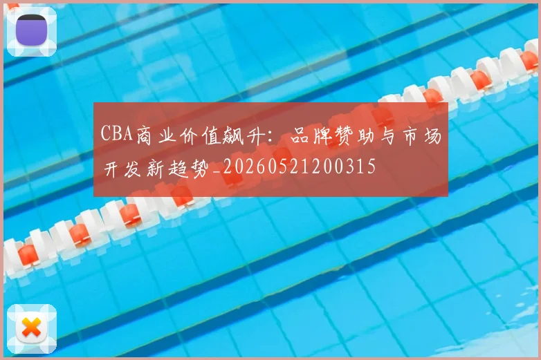 CBA商业价值飙升:品牌赞助与市场开发新趋势_20260521200315