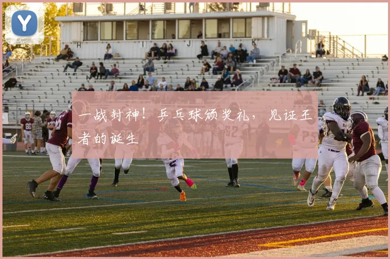 一战封神！乒乓球颁奖礼，见证王者的诞生