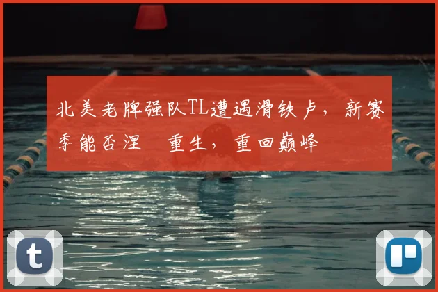 北美老牌强队TL遭遇滑铁卢，新赛季能否涅槃重生，重回巅峰