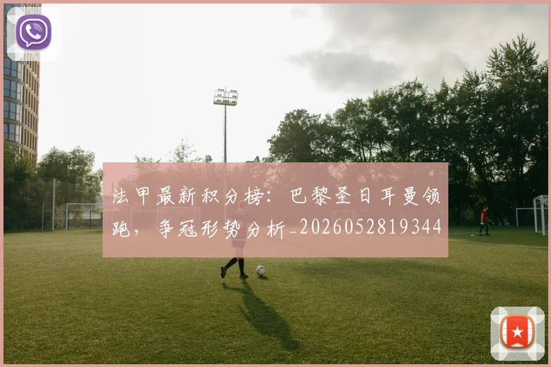 法甲最新积分榜：巴黎圣日耳曼领跑，争冠形势分析_20260528193442