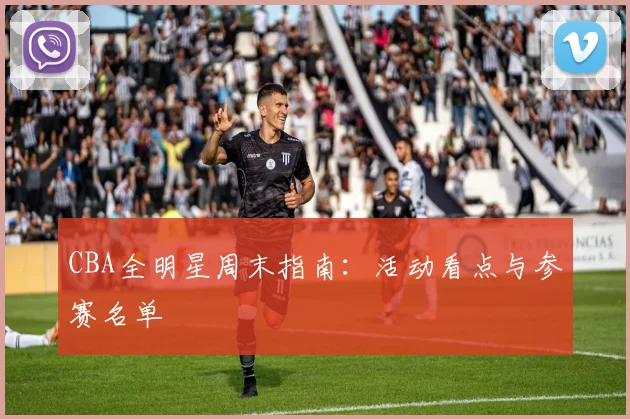 CBA全明星周末指南：活动看点与参赛名单