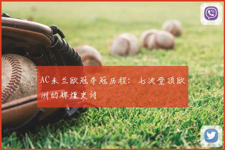 AC米兰欧冠夺冠历程:七次登顶欧洲的辉煌史诗