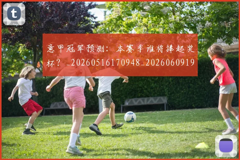 意甲冠军预测：本赛季谁将捧起奖杯？_20260516170948_20260609193534