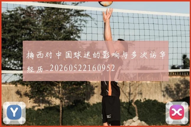 梅西对中国球迷的影响与多次访华经历_20260522160952