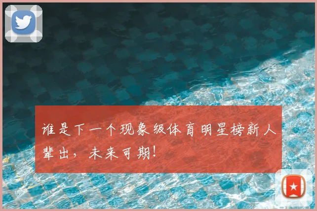 谁是下一个现象级体育明星榜新人辈出，未来可期！